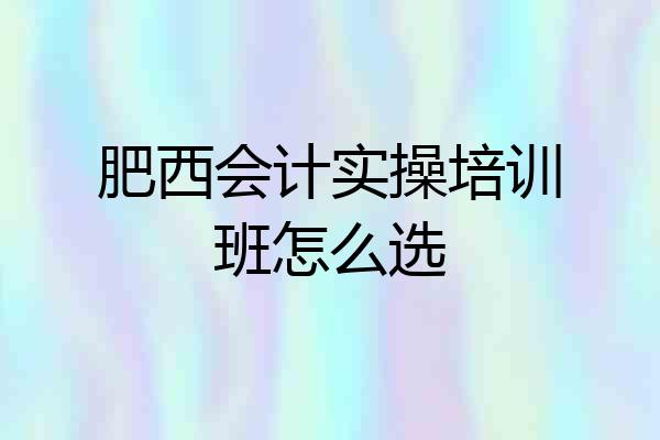 肥西会计实操培训班怎么选