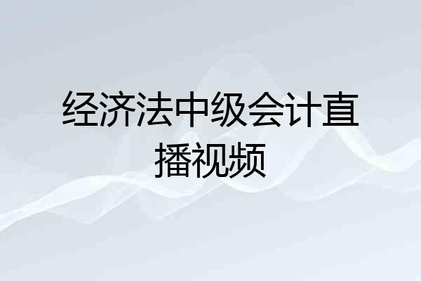 经济法中级会计直播视频