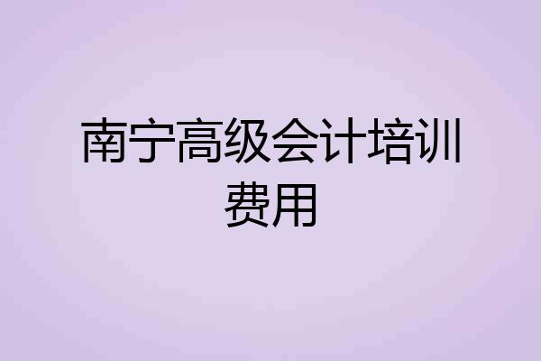 南宁高级会计培训费用
