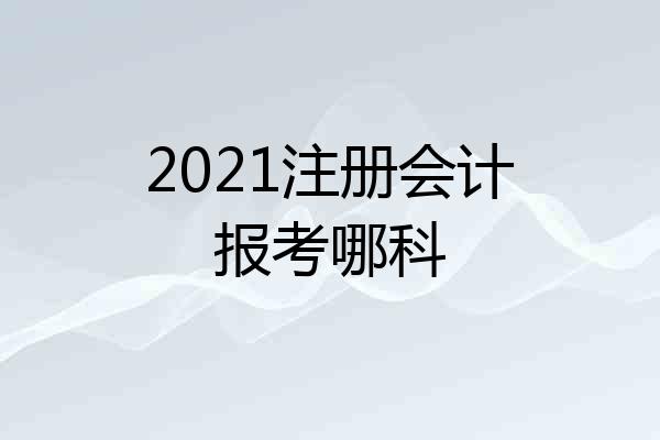 2021注册会计报考哪科