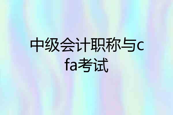 中级会计职称与cfa考试