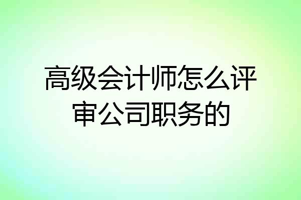 高级会计师怎么评审公司职务的