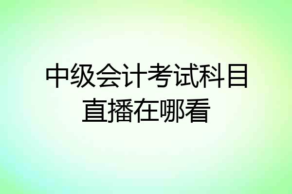 中级会计考试科目直播在哪看
