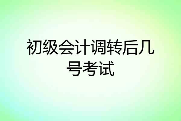 初级会计调转后几号考试