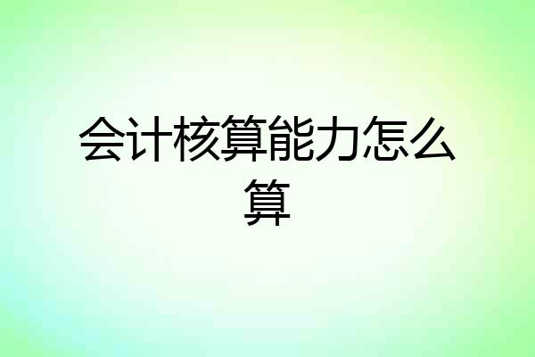 会计核算能力怎么算