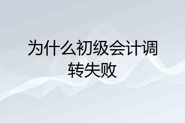 为什么初级会计调转失败