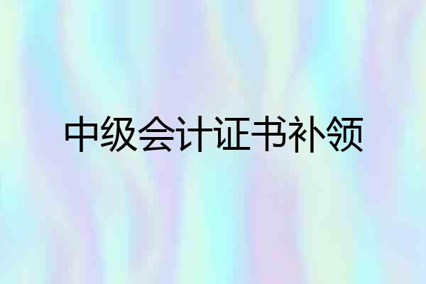 中级会计证书补领
