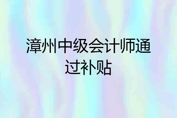 漳州中级会计师通过补贴