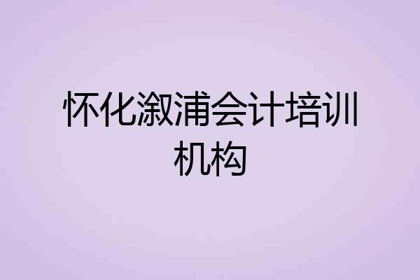 怀化溆浦会计培训机构