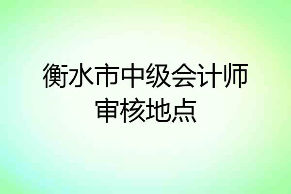 衡水市中级会计师审核地点