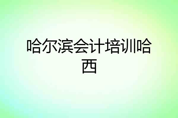 哈尔滨会计培训哈西