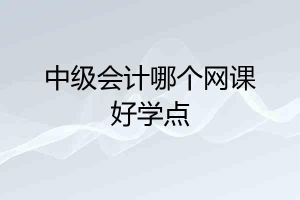 中级会计哪个网课好学点