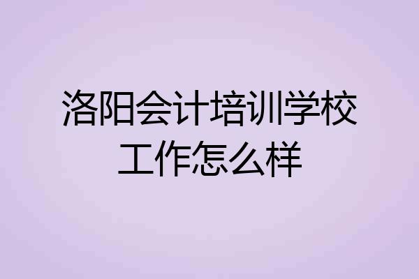 洛阳会计培训学校工作怎么样