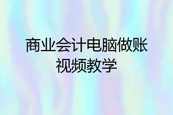 商业会计电脑做账视频教学