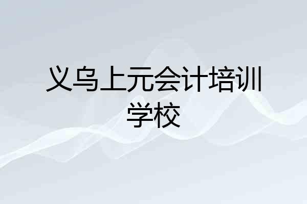 义乌上元会计培训学校