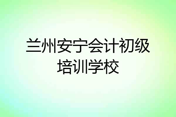 兰州安宁会计初级培训学校