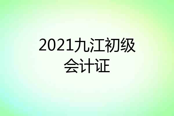 2021九江初级会计证