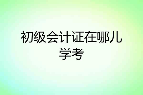 初级会计证在哪儿学考