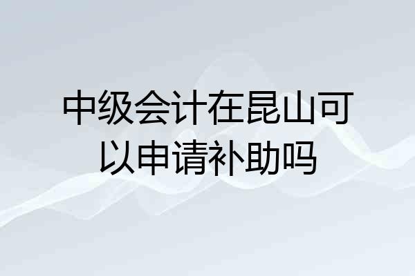 中级会计在昆山可以申请补助吗