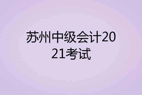苏州中级会计2021考试