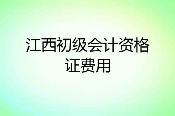 江西初级会计资格证费用