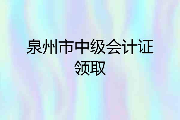 泉州市中级会计证领取