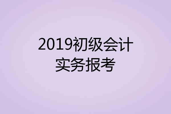 2019初级会计实务报考