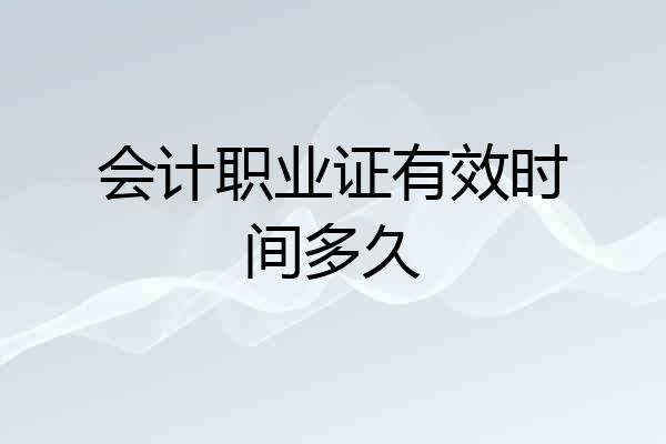 会计职业证有效时间多久