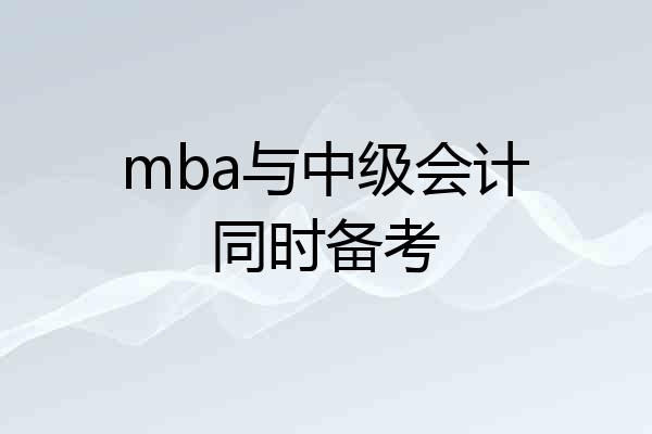 mba与中级会计同时备考