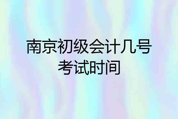 南京初级会计几号考试时间
