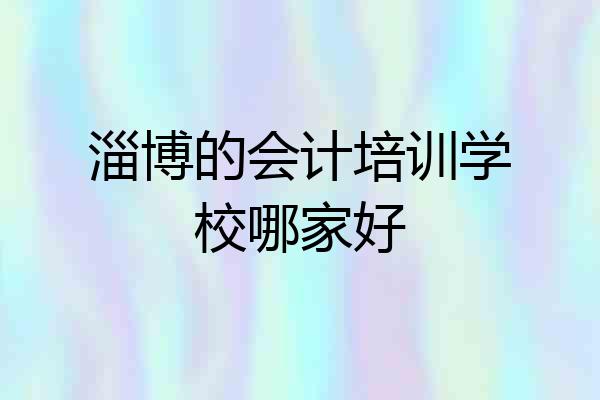 淄博的会计培训学校哪家好