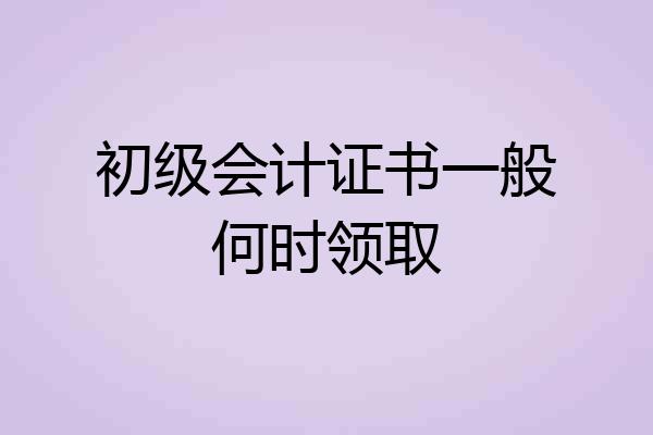 初级会计证书一般何时领取