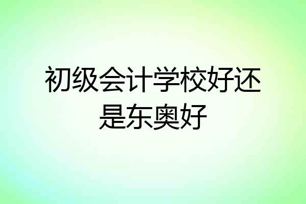初级会计学校好还是东奥好