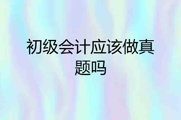初级会计应该做真题吗