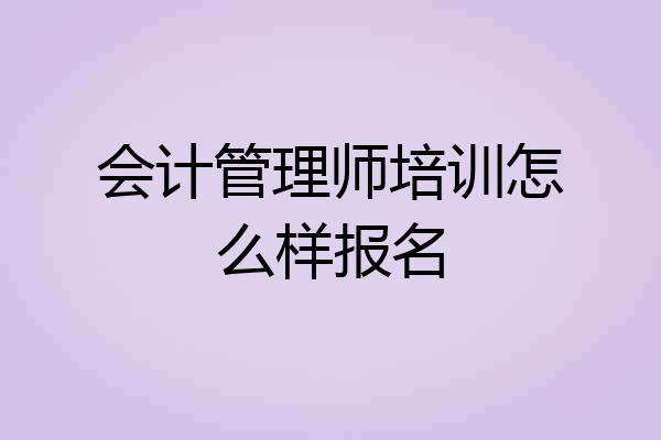 会计管理师培训怎么样报名