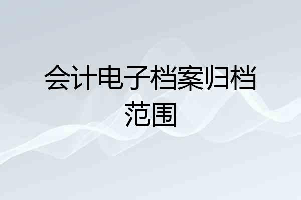 会计电子档案归档范围