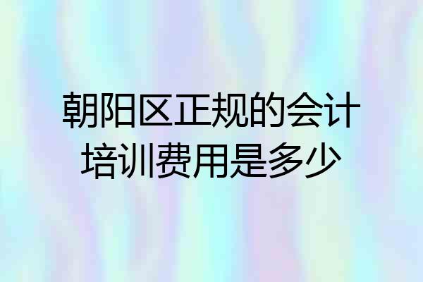 朝阳区正规的会计培训费用是多少