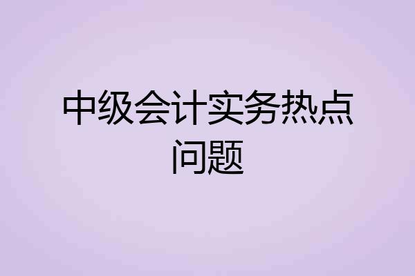 中级会计实务热点问题