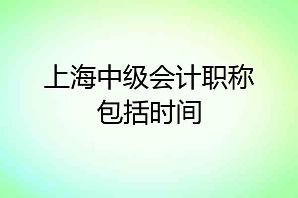 上海中级会计职称包括时间