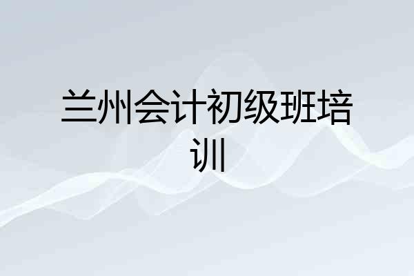 兰州会计初级班培训