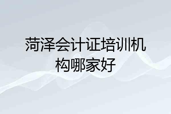 菏泽会计证培训机构哪家好