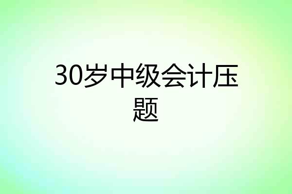 30岁中级会计压题