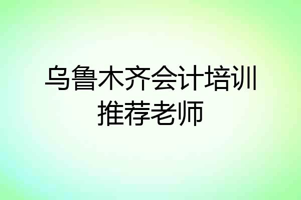 乌鲁木齐会计培训推荐老师