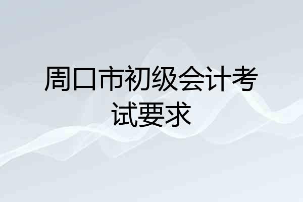 周口市初级会计考试要求