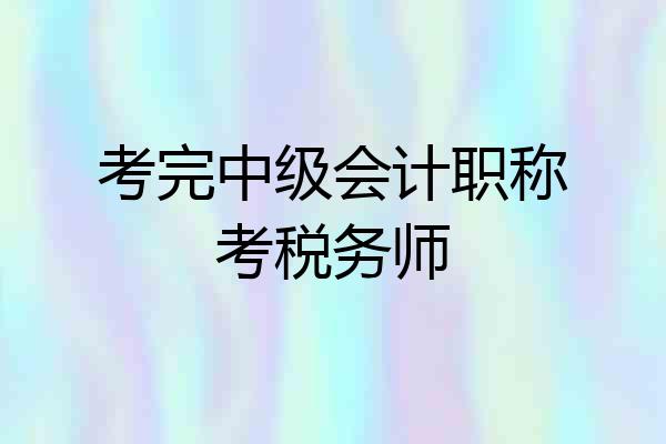 考完中级会计职称考税务师