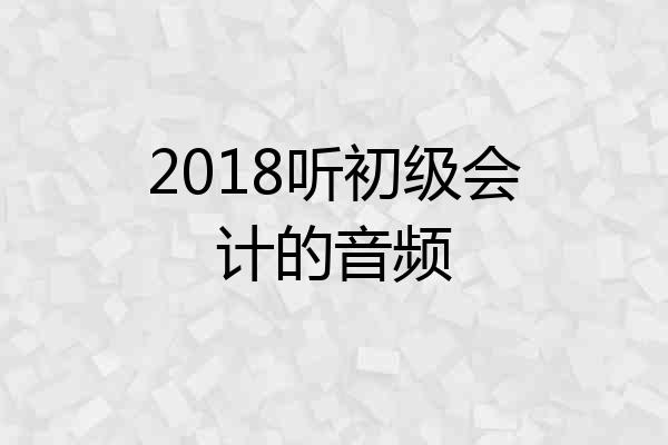 2018听初级会计的音频