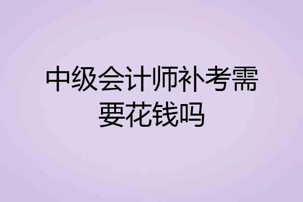 中级会计师补考需要花钱吗