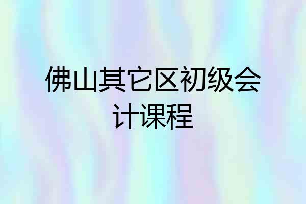 佛山其它区初级会计课程