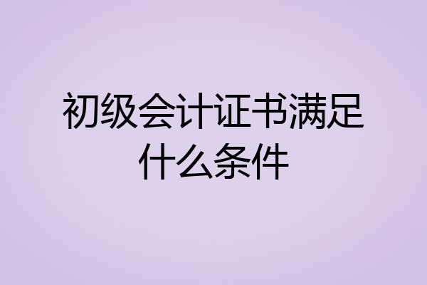 初级会计证书满足什么条件