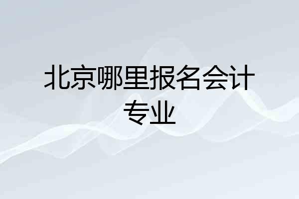 北京哪里报名会计专业